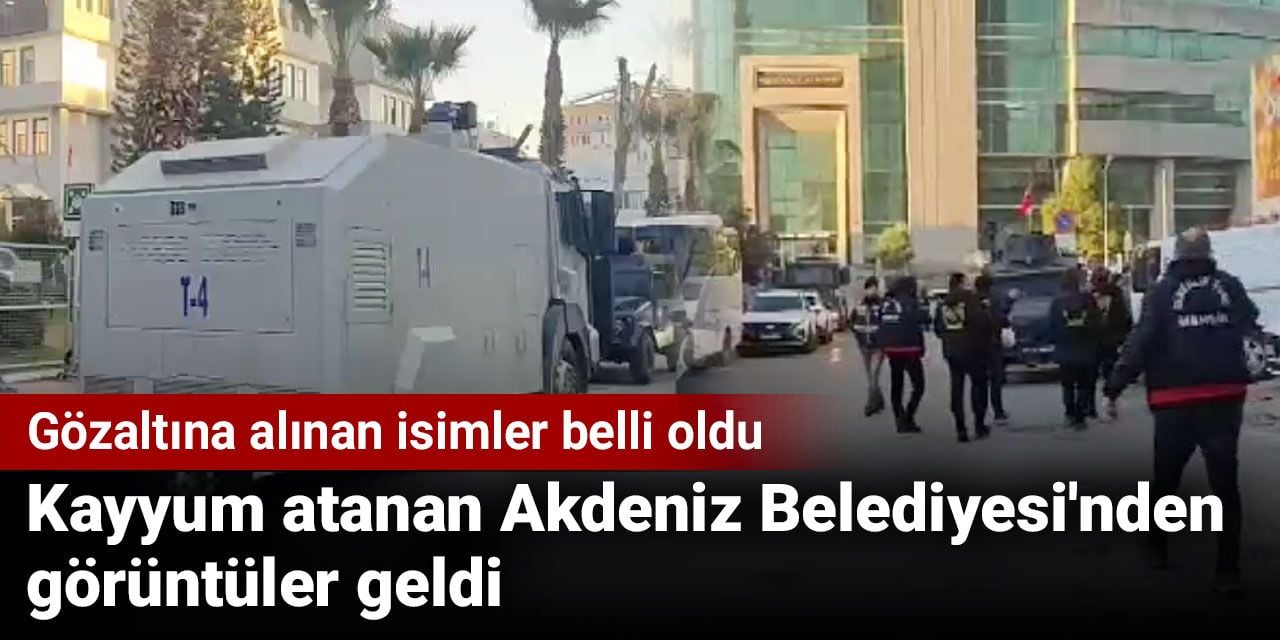 Kayyum atanan Akdeniz Belediyesi’nden görüntüler geldi. Gözaltına alınan isimler belli oldu